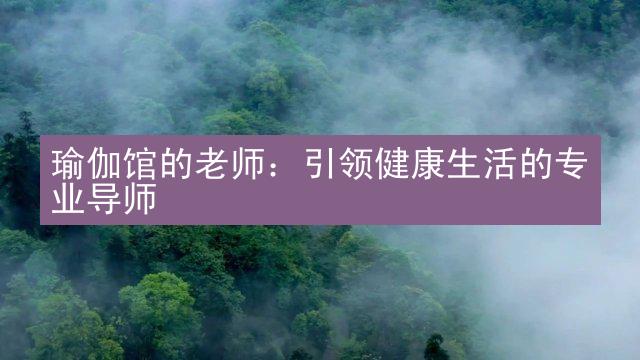 瑜伽馆的老师：引领健康生活的专业导师